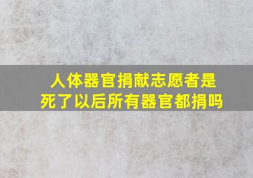 人体器官捐献志愿者是死了以后所有器官都捐吗