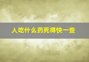 人吃什么药死得快一些