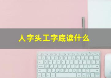 人字头工字底读什么