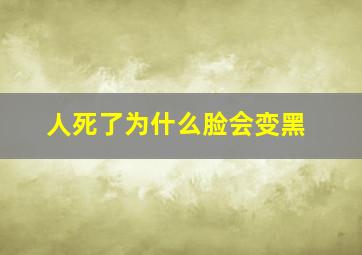 人死了为什么脸会变黑