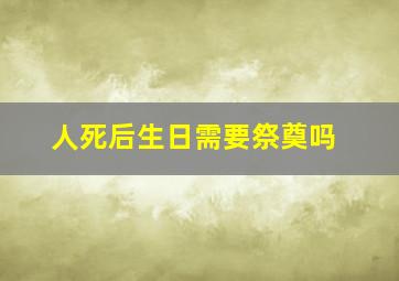 人死后生日需要祭奠吗