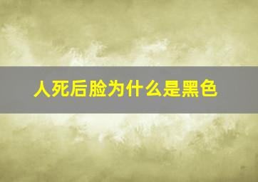 人死后脸为什么是黑色