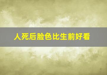 人死后脸色比生前好看