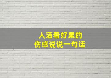 人活着好累的伤感说说一句话