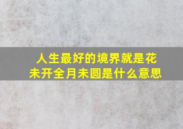 人生最好的境界就是花未开全月未圆是什么意思