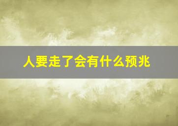 人要走了会有什么预兆