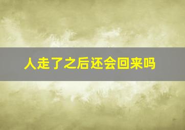 人走了之后还会回来吗