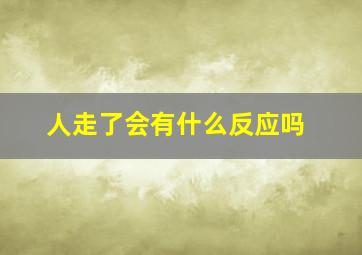 人走了会有什么反应吗