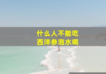 什么人不能吃西洋参泡水喝