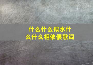 什么什么似水什么什么相依偎歌词