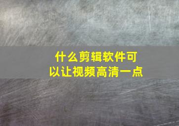 什么剪辑软件可以让视频高清一点