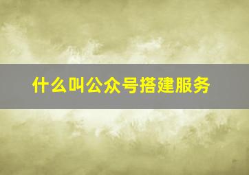 什么叫公众号搭建服务