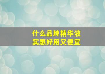 什么品牌精华液实惠好用又便宜