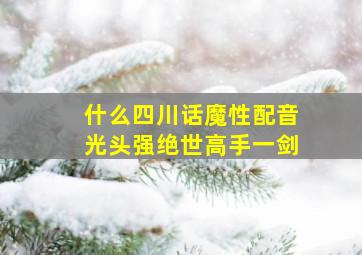 什么四川话魔性配音光头强绝世高手一剑