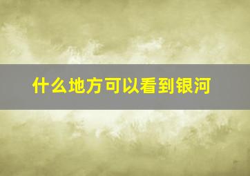 什么地方可以看到银河