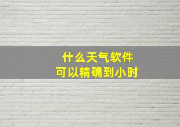 什么天气软件可以精确到小时