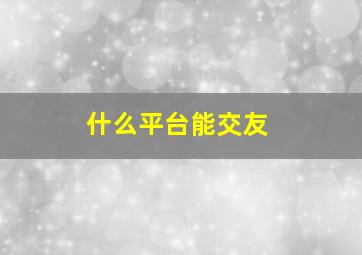 什么平台能交友