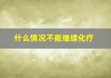 什么情况不能继续化疗