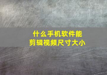 什么手机软件能剪辑视频尺寸大小