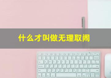 什么才叫做无理取闹