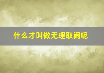 什么才叫做无理取闹呢