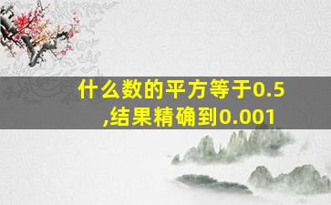 什么数的平方等于0.5,结果精确到0.001