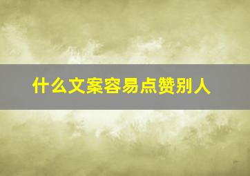 什么文案容易点赞别人