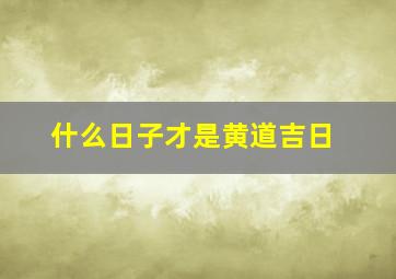 什么日子才是黄道吉日