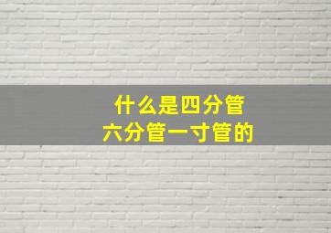 什么是四分管六分管一寸管的