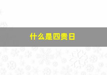 什么是四贵日