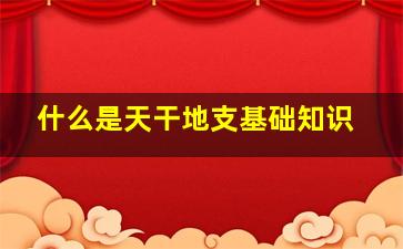 什么是天干地支基础知识