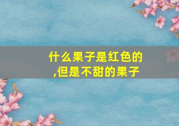 什么果子是红色的,但是不甜的果子