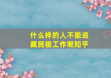 什么样的人不能进藏民宿工作呢知乎