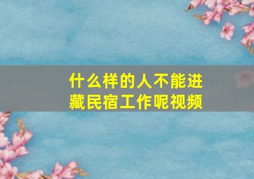 什么样的人不能进藏民宿工作呢视频