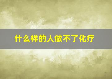 什么样的人做不了化疗