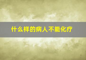 什么样的病人不能化疗