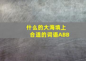 什么的大海填上合适的词语ABB