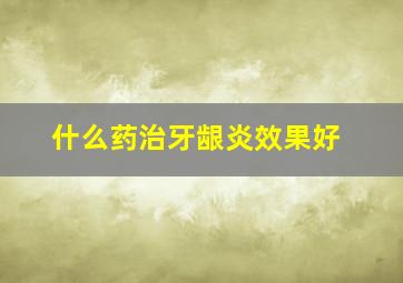 什么药治牙龈炎效果好