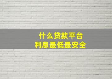 什么贷款平台利息最低最安全