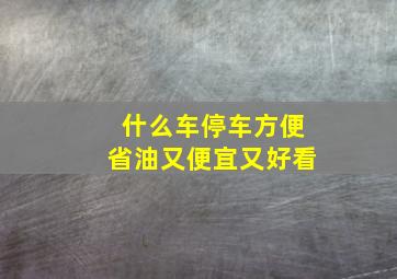 什么车停车方便省油又便宜又好看