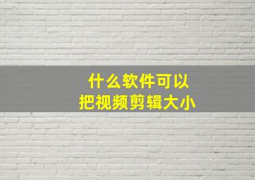 什么软件可以把视频剪辑大小