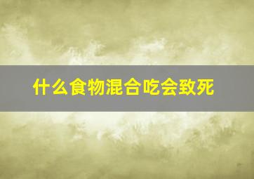 什么食物混合吃会致死