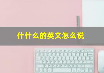 什什么的英文怎么说