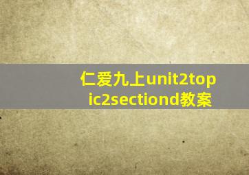 仁爱九上unit2topic2sectiond教案