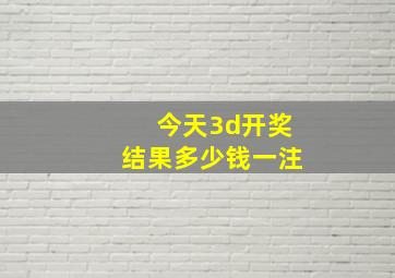 今天3d开奖结果多少钱一注