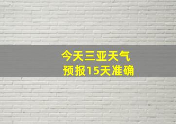 今天三亚天气预报15天准确