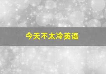 今天不太冷英语