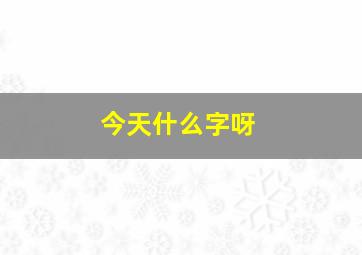 今天什么字呀