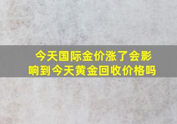 今天国际金价涨了会影响到今天黄金回收价格吗