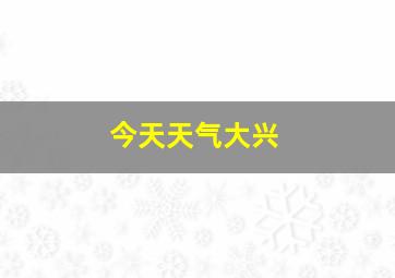 今天天气大兴